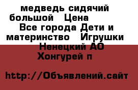 медведь сидячий, большой › Цена ­ 2 000 - Все города Дети и материнство » Игрушки   . Ненецкий АО,Хонгурей п.